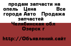 продам запчасти на опель › Цена ­ 1 000 - Все города Авто » Продажа запчастей   . Челябинская обл.,Озерск г.